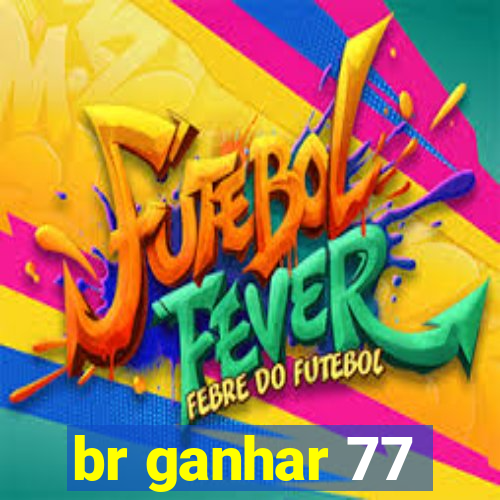 br ganhar 77